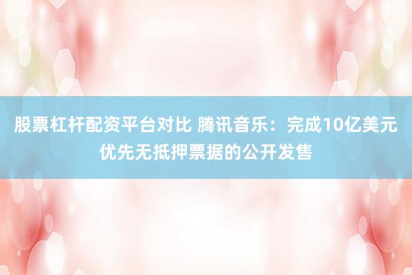 股票杠杆配资平台对比 腾讯音乐：完成10亿美元优先无抵押票据的公开发售