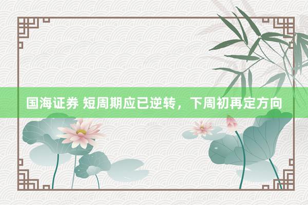 国海证券 短周期应已逆转，下周初再定方向