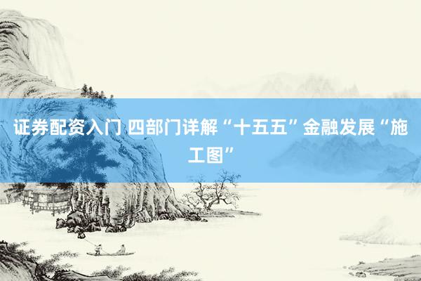 证券配资入门 四部门详解“十五五”金融发展“施工图”