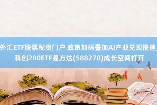 外汇ETF股票配资门户 政策加码叠加AI产业兑现提速, 科创200ETF易方达(588270)成长空间打开
