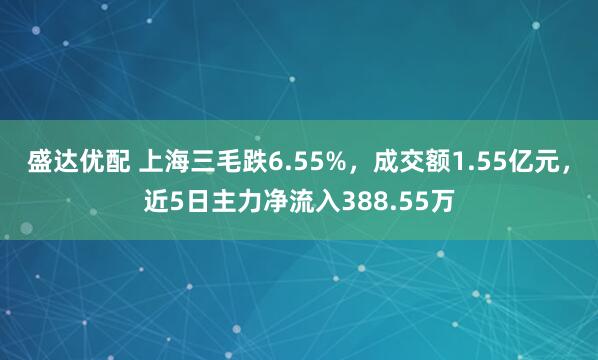 盛达优配 上海三毛跌6.55%，成交额1.55亿元，近5日主力净流入388.55万