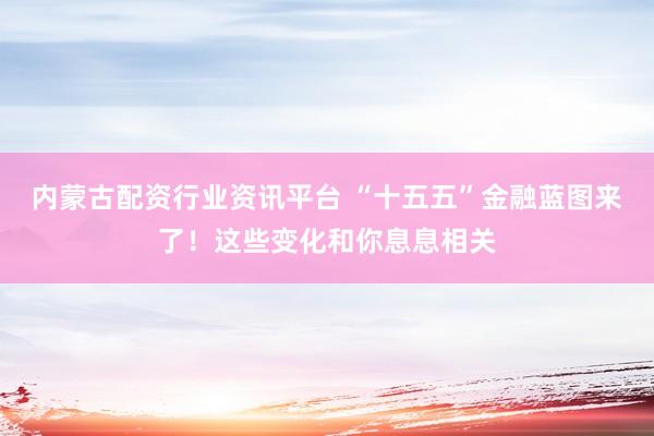 内蒙古配资行业资讯平台 “十五五”金融蓝图来了！这些变化和你息息相关