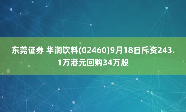 东莞证券 华润饮料(02460)9月18日斥资243.1万港元回购34万股