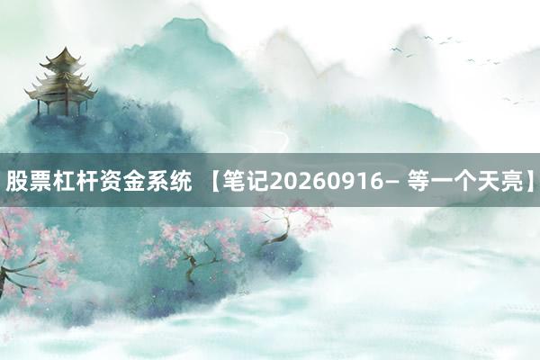 股票杠杆资金系统 【笔记20260916— 等一个天亮】
