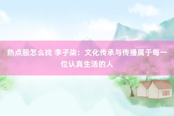 热点股怎么找 李子柒：文化传承与传播属于每一位认真生活的人