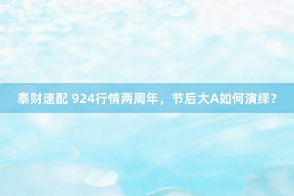 泰财速配 924行情两周年，节后大A如何演绎？