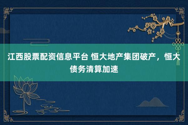 江西股票配资信息平台 恒大地产集团破产，恒大债务清算加速