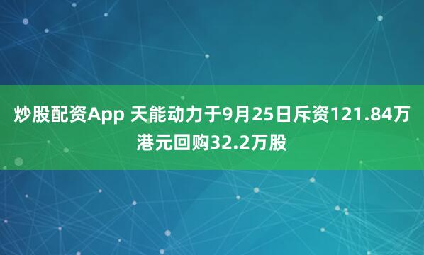 炒股配资App 天能动力于9月25日斥资121.84万港元回购32.2万股