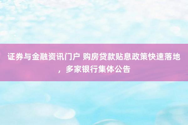 证券与金融资讯门户 购房贷款贴息政策快速落地，多家银行集体公告