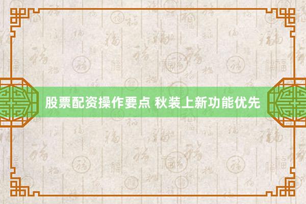 股票配资操作要点 秋装上新功能优先