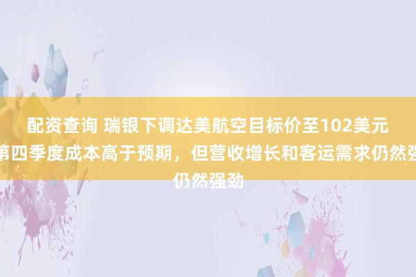 配资查询 瑞银下调达美航空目标价至102美元：第四季度成本高于预期，但营收增长和客运需求仍然强劲