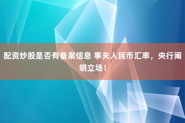 配资炒股是否有备案信息 事关人民币汇率，央行阐明立场！