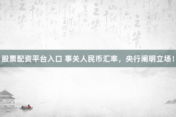 股票配资平台入口 事关人民币汇率，央行阐明立场！