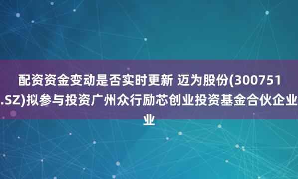 配资资金变动是否实时更新 迈为股份(300751.SZ)拟参与投资广州众行励芯创业投资基金合伙企业
