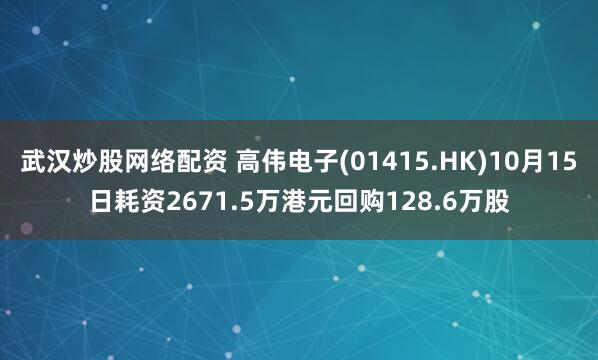 武汉炒股网络配资 高伟电子(01415.HK)10月15日耗资2671.5万港元回购128.6万股