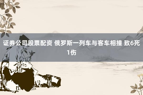 证券公司股票配资 俄罗斯一列车与客车相撞 致6死1伤
