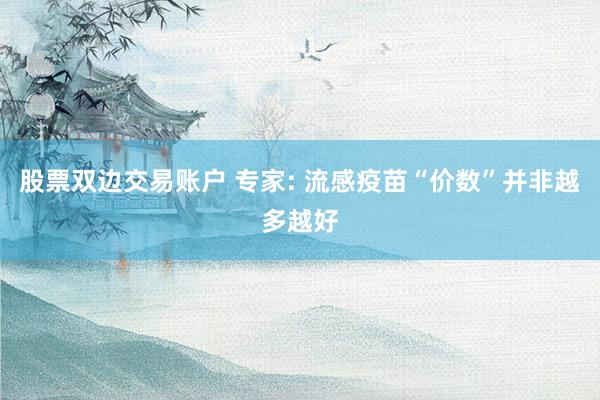 股票双边交易账户 专家: 流感疫苗“价数”并非越多越好
