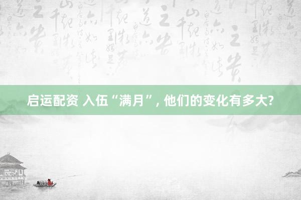 启运配资 入伍“满月”, 他们的变化有多大?