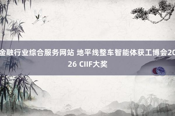 金融行业综合服务网站 地平线整车智能体获工博会2026 CIIF大奖