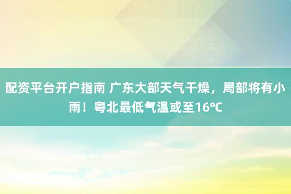 配资平台开户指南 广东大部天气干燥，局部将有小雨！粤北最低气温或至16℃