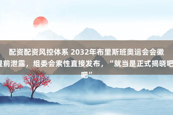 配资配资风控体系 2032年布里斯班奥运会会徽提前泄露，组委会索性直接发布，“就当是正式揭晓吧”