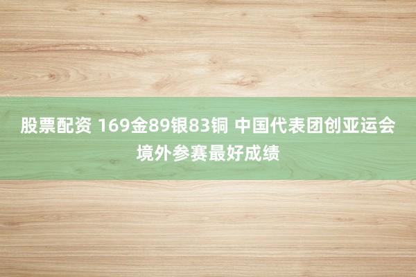 股票配资 169金89银83铜 中国代表团创亚运会境外参赛最好成绩